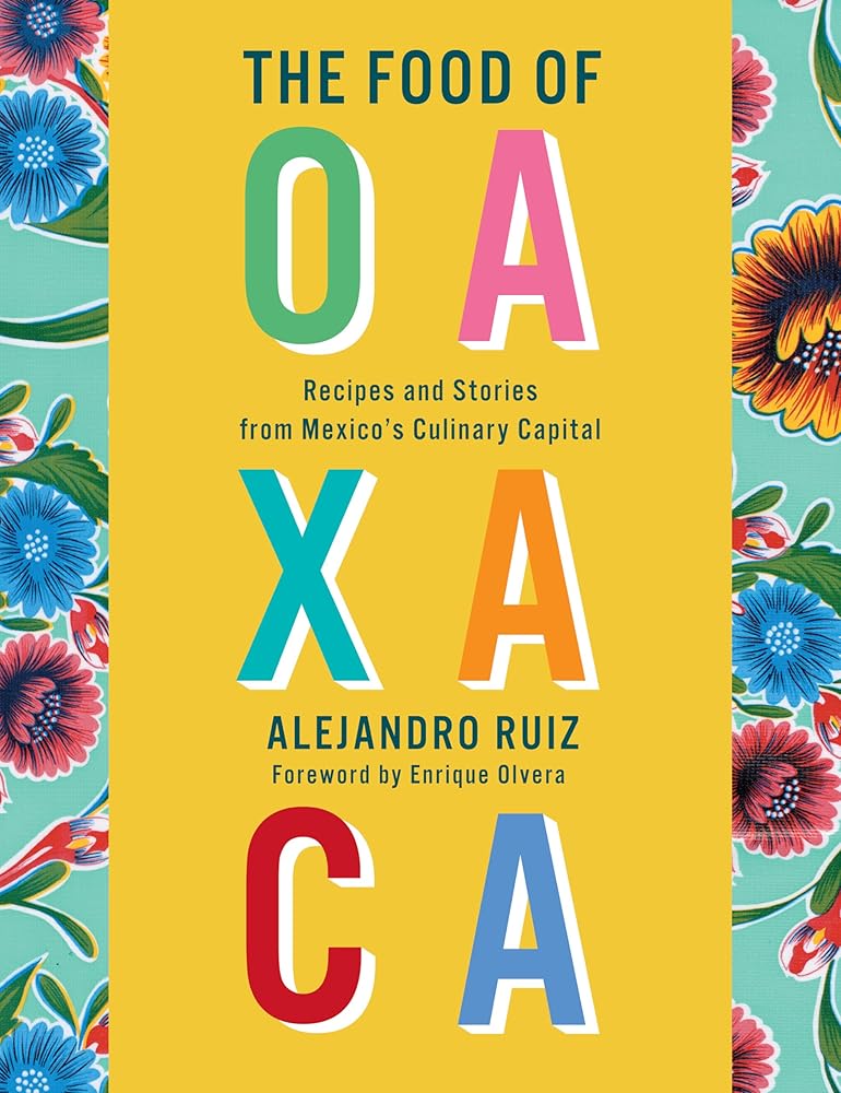 The Food of Oaxaca: Recipes and Stories from Mexico's Culinary Capital: A Cookbook cover image