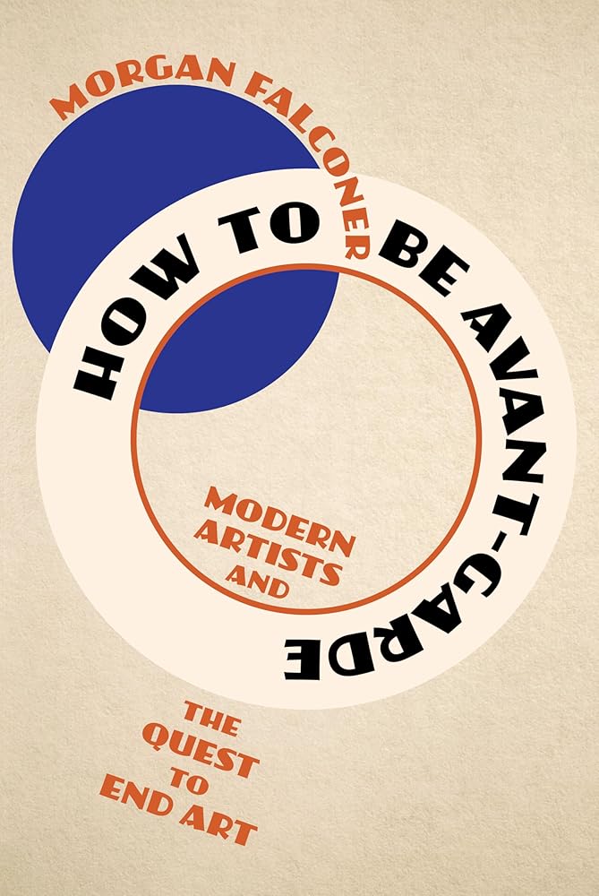 How to Be Avant-Garde: Modern Artists and the Quest to End Art cover image