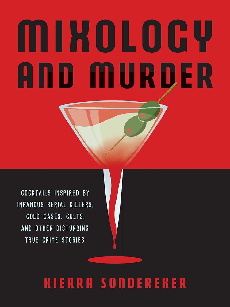 Mixology and Murder: Cocktails Inspired by Infamous Serial Killers, Cold Cases, Cults, and Other Disturbing True Crime Stories cover image