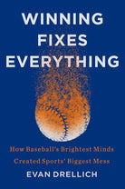 Winning Fixes Everything: How Baseball’s Brightest Minds Created Sports’ Biggest Mess cover image