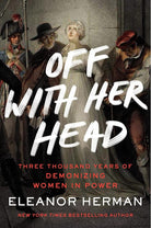 Off with Her Head: Three Thousand Years of Demonizing Women in Power cover image