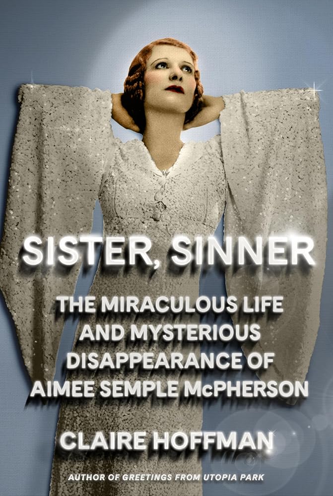 Sister, Sinner: The Miraculous Life and Mysterious Disappearance of Aimee Semple McPherson cover image
