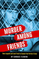 Murder Among Friends: How Leopold and Loeb Tried to Commit the Perfect Crime cover image
