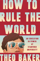How to Rule the World: An Education in Power at Stanford University cover image