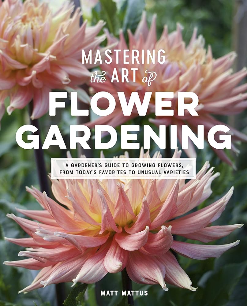 Mastering the Art of Flower Gardening: A Gardener's Guide to Growing Flowers, from Today's Favorites to Unusual Varieties cover image