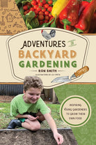 Adventures in Backyard Gardening: Inspiring Young Gardeners to Grow Their Own Food (An Illustrated Step-by-Step Guide to Agrigulture, Composting, ... Kids Ages 8-12) (The Adventures Series, 3) cover image