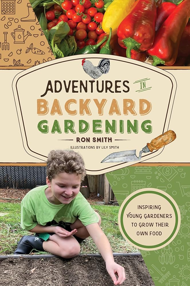 Adventures in Backyard Gardening: Inspiring Young Gardeners to Grow Their Own Food (An Illustrated Step-by-Step Guide to Agrigulture, Composting, ... Kids Ages 8-12) (The Adventures Series, 3) cover image