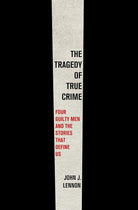 The Tragedy of True Crime: Four Guilty Men and the Stories That Define Us cover image