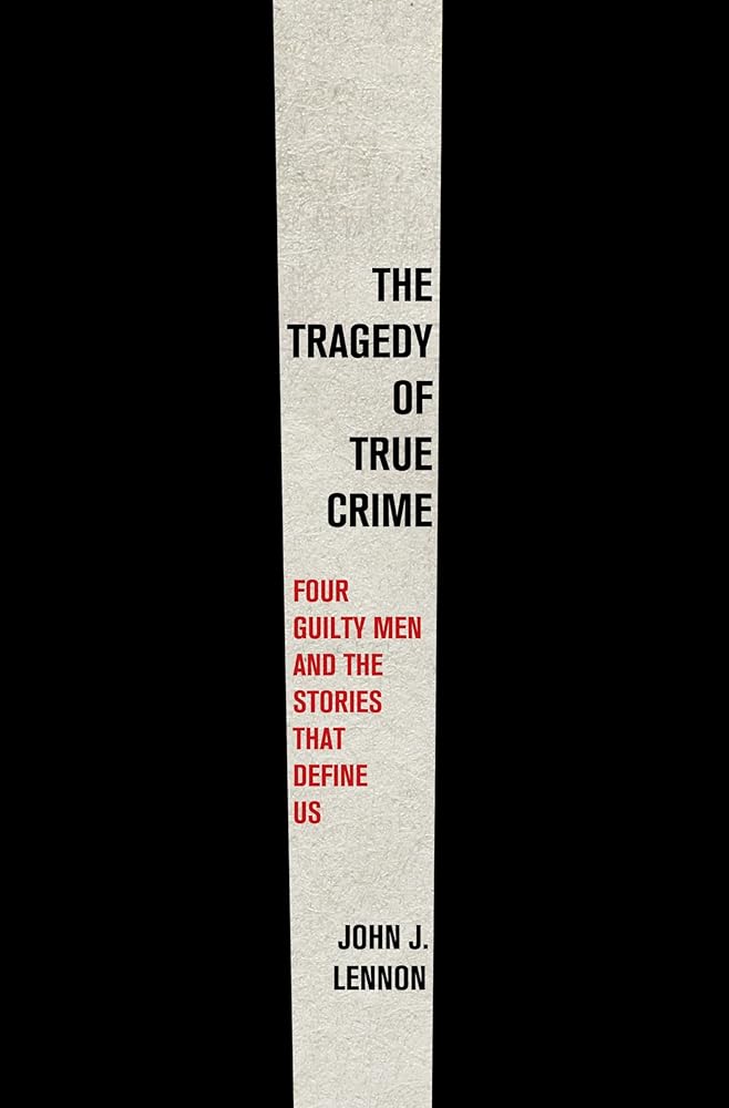 The Tragedy of True Crime: Four Guilty Men and the Stories That Define Us cover image