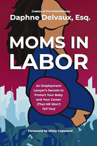 Moms in Labor: An Employment Lawyer’s Secrets To Protect Your Baby and Your Career (That HR Won’t Tell You) cover image