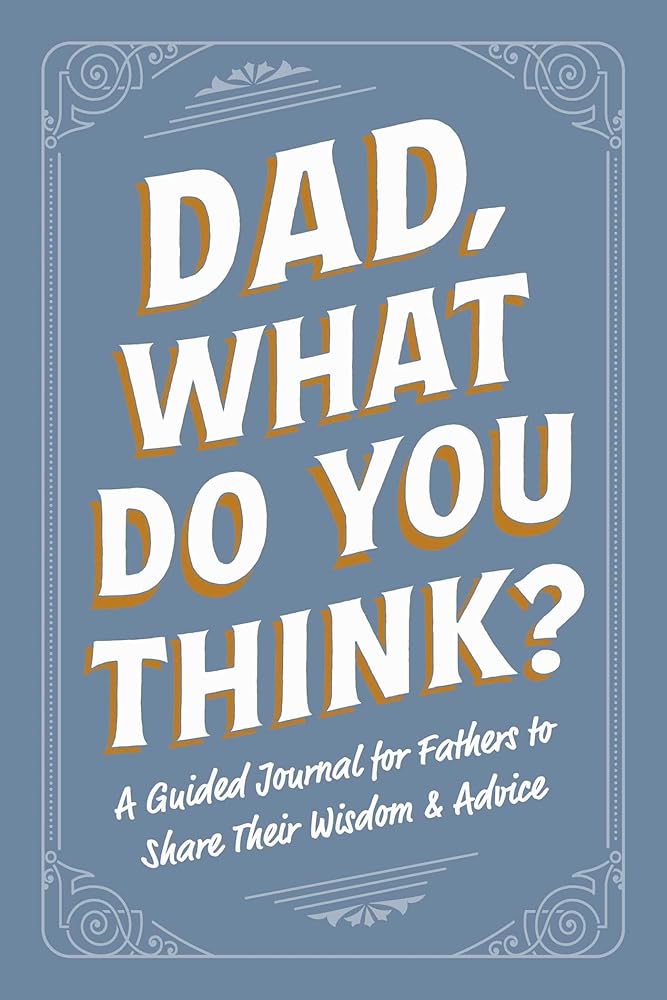 Dad, What Do You Think?: A Guided Journal for Fathers to Share Their Wisdom & Advice (Family Advice Gift Book Series) cover image