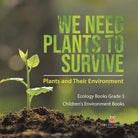 We Need Plants to Survive : Plants and Their Environment | Ecology Books Grade 3 | Children's Environment Books cover image