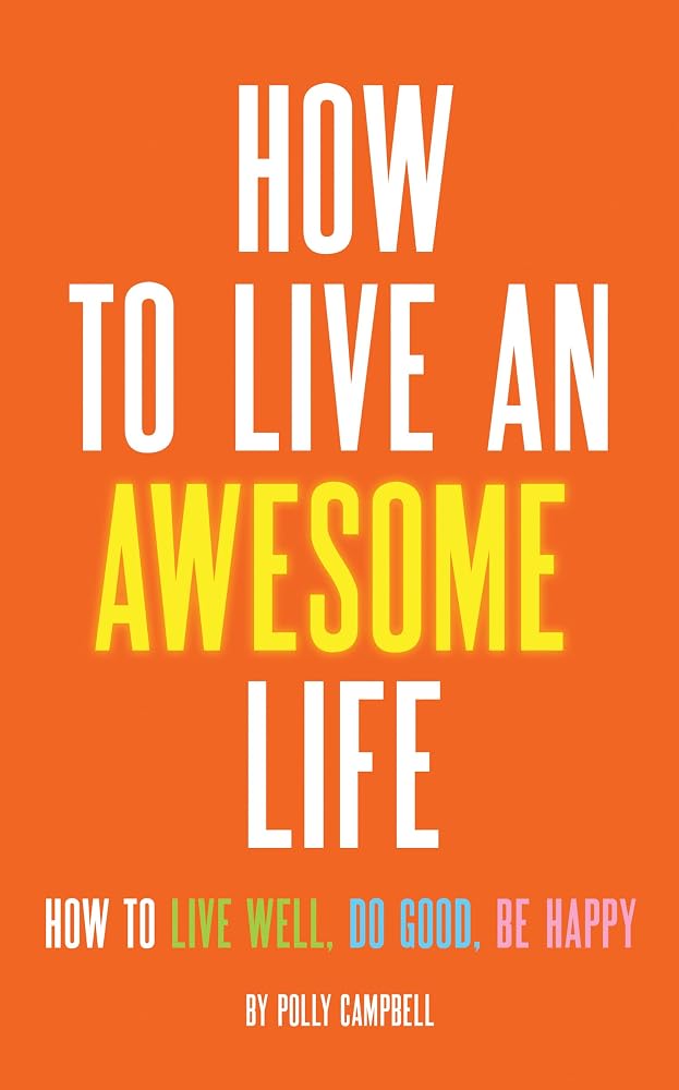 How to Live an Awesome Life: How to Live Well, Do Good, Be Happy cover image