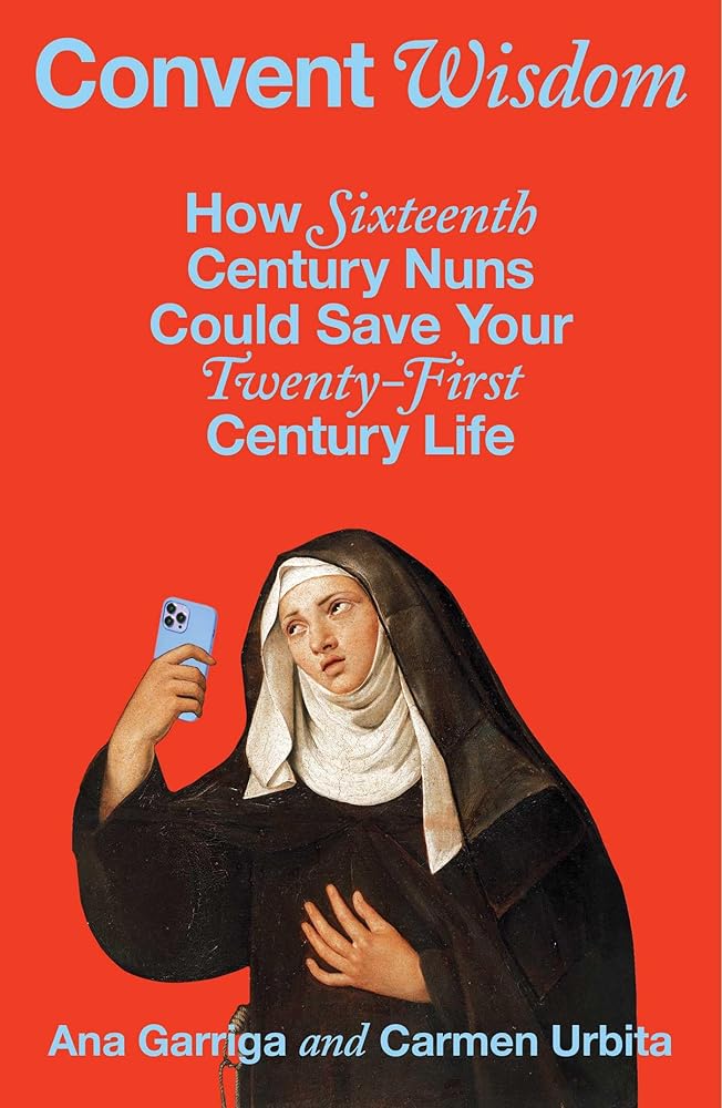 Convent Wisdom: How Sixteenth-Century Nuns Could Save Your Twenty-First-Century Life cover image