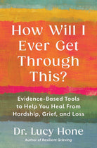 How Will I Ever Get Through This?: Evidence-Based Tools to Help You Heal from Hardship, Grief, and Loss cover image