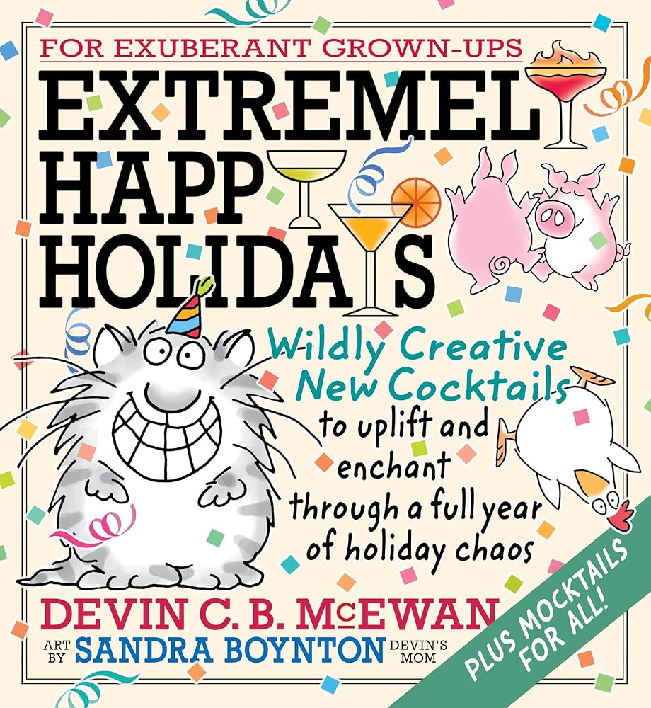 Extremely Happy Holidays: Wildly Creative New Cocktails to Uplift and Enchant through a Full Year of Holiday Chaos cover image